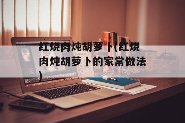 红烧肉炖胡萝卜(红烧肉炖胡萝卜的家常做法)-第1张图片-