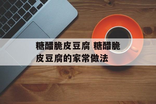 糖醋脆皮豆腐 糖醋脆皮豆腐的家常做法-第1张图片-