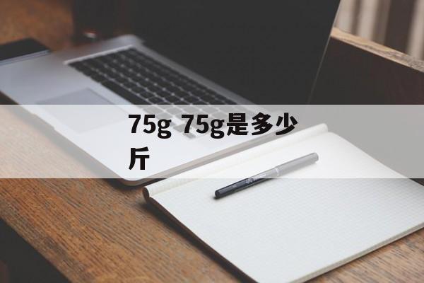 75g 75g是多少斤-第1张图片-