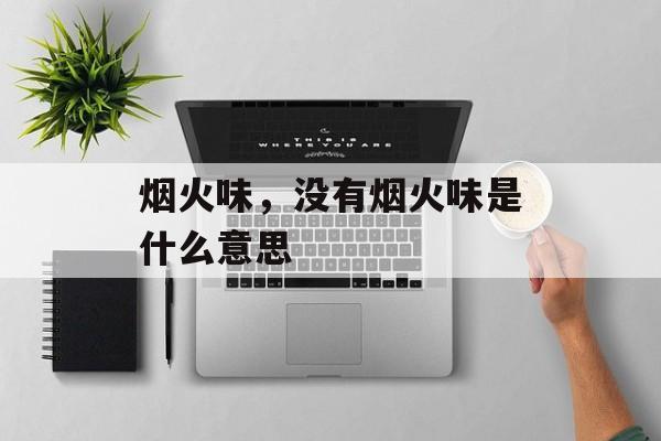 烟火味，没有烟火味是什么意思-第1张图片-