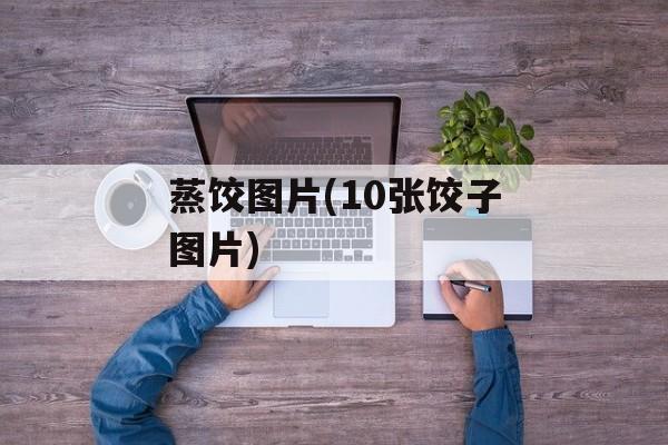 蒸饺图片(10张饺子图片)-第1张图片-