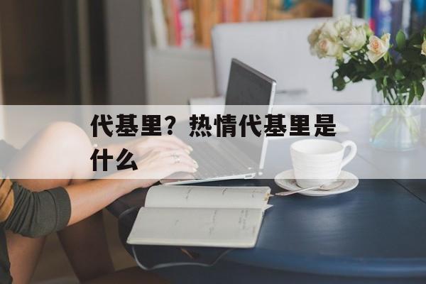 代基里？热情代基里是什么-第1张图片-