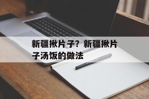 新疆揪片子？新疆揪片子汤饭的做法-第1张图片-
