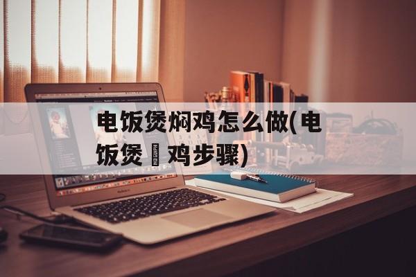 电饭煲焖鸡怎么做(电饭煲焗鸡步骤)-第1张图片-