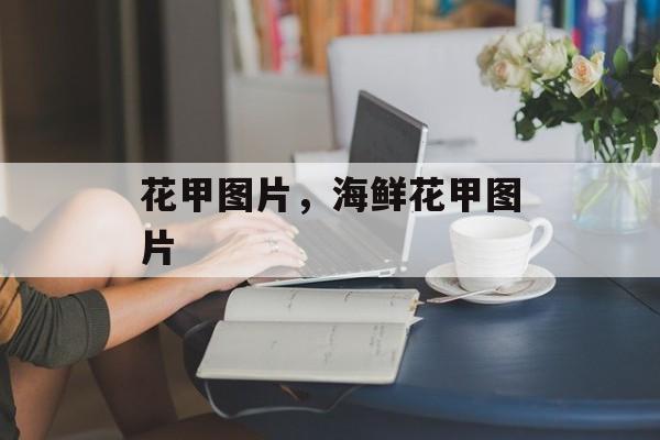 花甲图片，海鲜花甲图片-第1张图片-