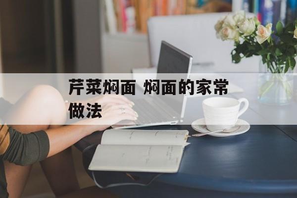 芹菜焖面 焖面的家常做法-第1张图片-
