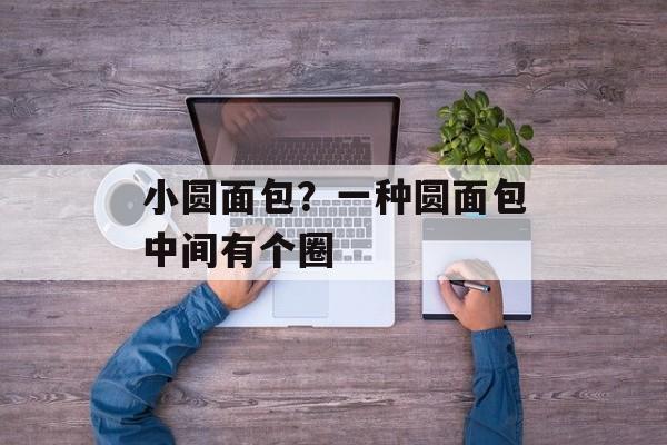 小圆面包？一种圆面包中间有个圈-第1张图片-