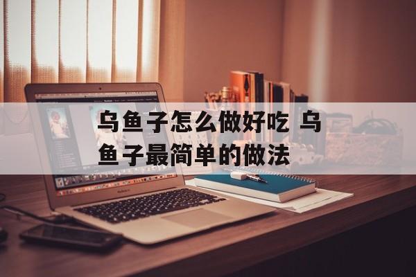 乌鱼子怎么做好吃 乌鱼子最简单的做法-第1张图片-