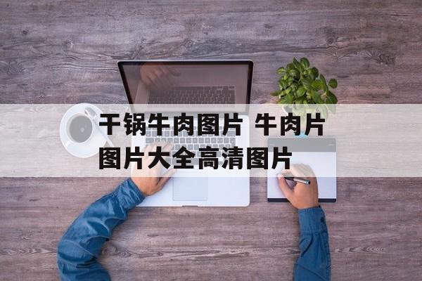 干锅牛肉图片 牛肉片图片大全高清图片-第1张图片-