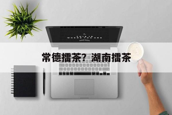 常德擂茶？湖南擂茶-第1张图片-