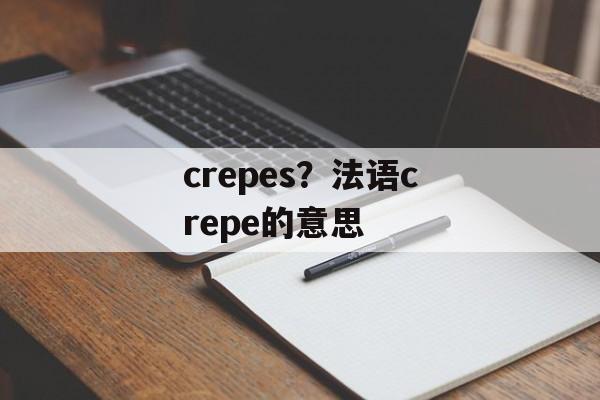 crepes？法语crepe的意思-第1张图片-