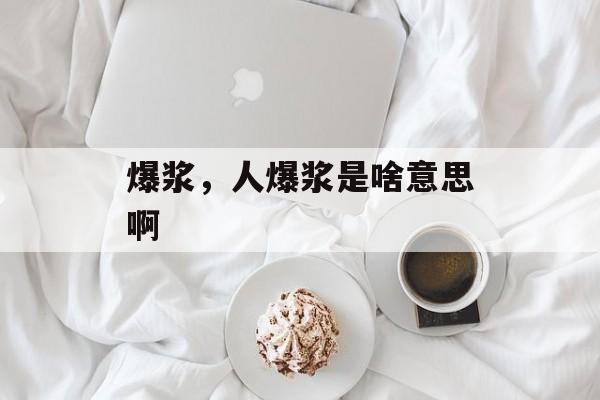 爆浆，人爆浆是啥意思啊-第1张图片-