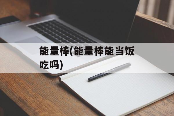 能量棒(能量棒能当饭吃吗)-第1张图片-