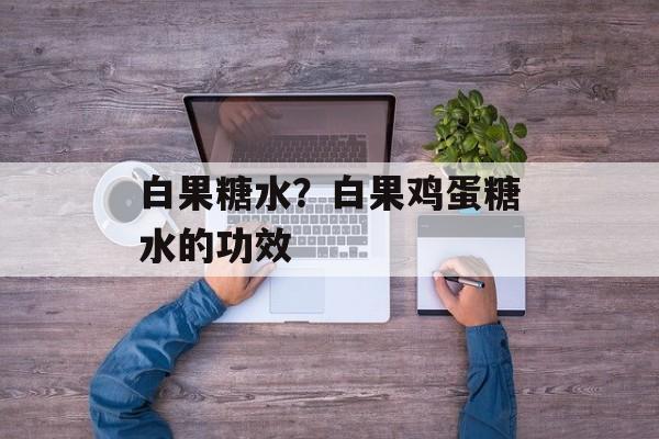 白果糖水？白果鸡蛋糖水的功效-第1张图片-