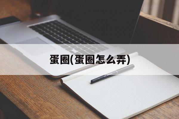 蛋圈(蛋圈怎么弄)-第1张图片-