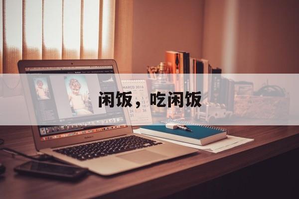 闲饭，吃闲饭-第1张图片-