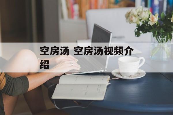 空房汤 空房汤视频介绍-第1张图片-
