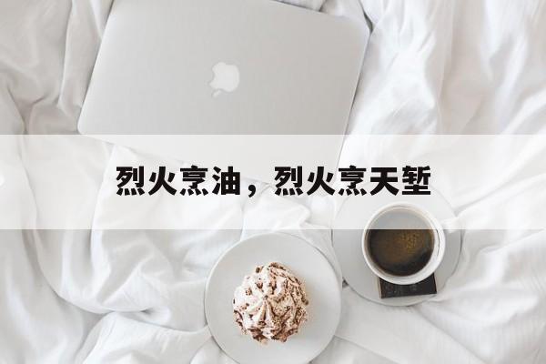 烈火烹油，烈火烹天堑-第1张图片-