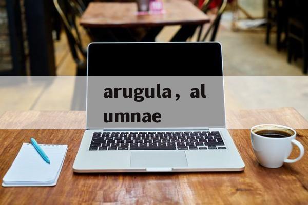 arugula，alumnae-第1张图片-