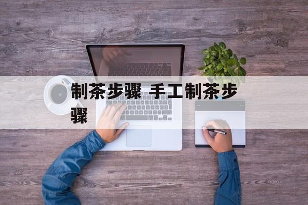 制茶步骤 手工制茶步骤-第1张图片-