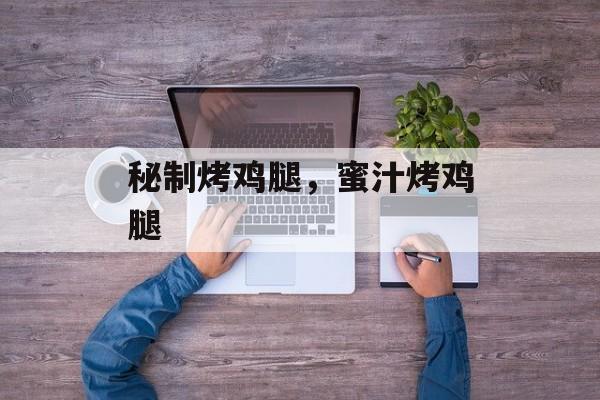 秘制烤鸡腿，蜜汁烤鸡腿-第1张图片-