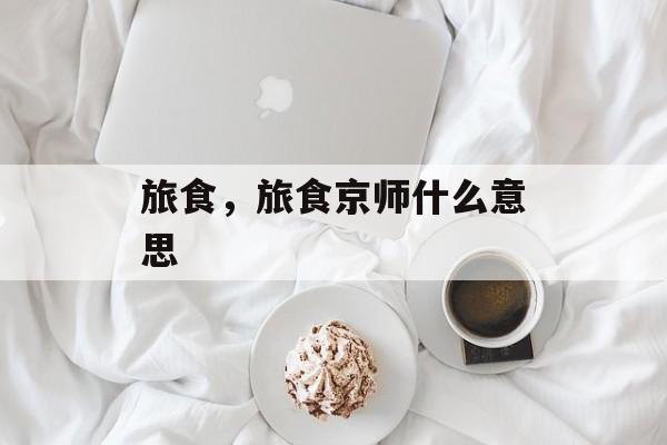 旅食，旅食京师什么意思-第1张图片-