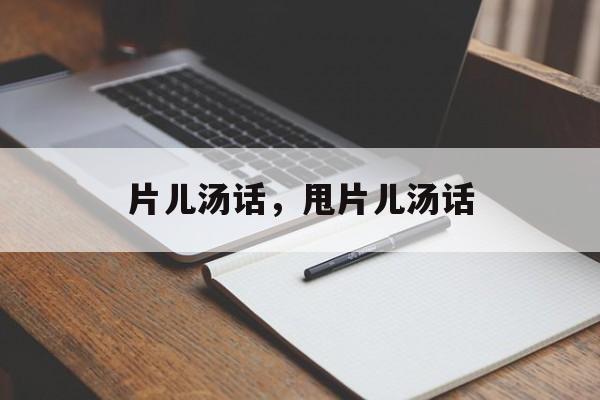 片儿汤话，甩片儿汤话-第1张图片-
