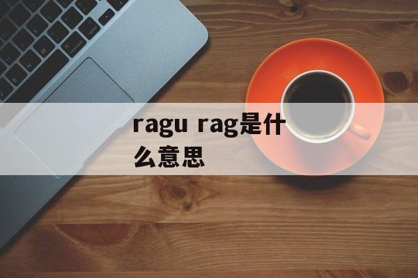 ragu rag是什么意思-第1张图片-