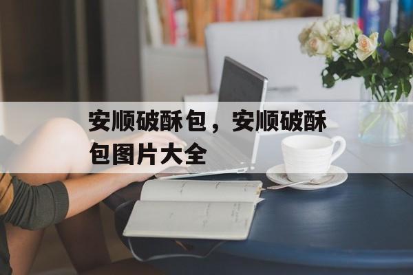 安顺破酥包，安顺破酥包图片大全-第1张图片-