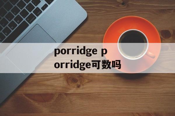 porridge porridge可数吗-第1张图片-