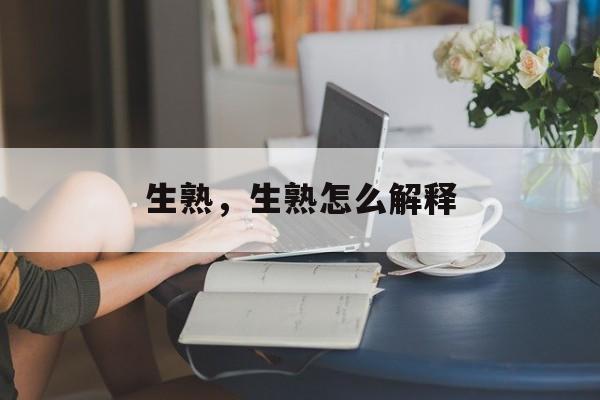 生熟，生熟怎么解释-第1张图片-