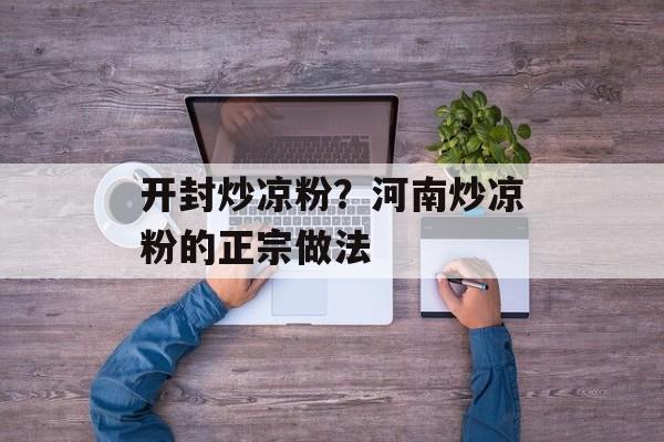 开封炒凉粉？河南炒凉粉的正宗做法-第1张图片-