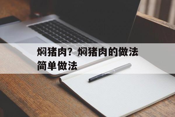 焖猪肉？焖猪肉的做法简单做法-第1张图片-
