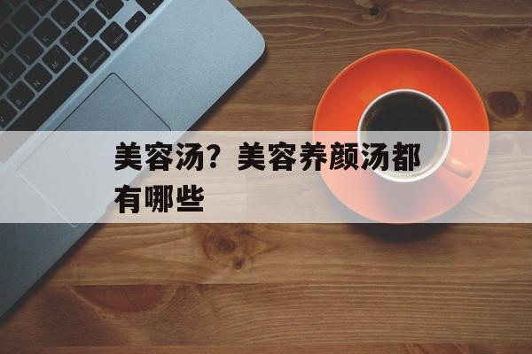 美容汤？美容养颜汤都有哪些-第1张图片-