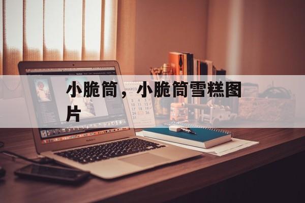 小脆筒，小脆筒雪糕图片-第1张图片-
