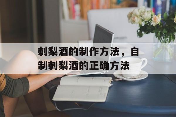 刺梨酒的制作方法，自制刺梨酒的正确方法-第1张图片-