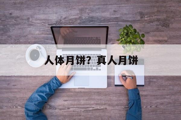 人体月饼？真人月饼-第1张图片-