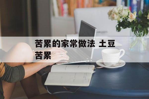 苦累的家常做法 土豆苦累-第1张图片-