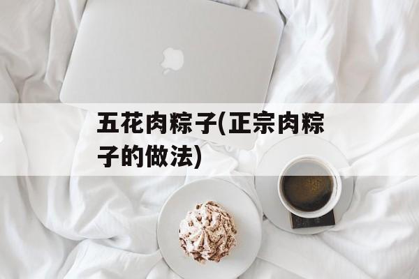 五花肉粽子(正宗肉粽子的做法)-第1张图片-