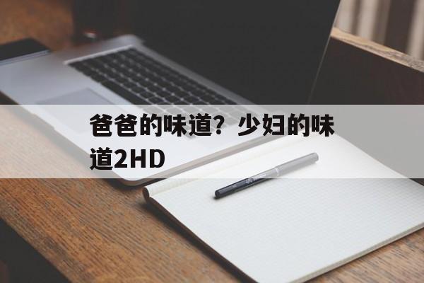 爸爸的味道？少妇的味道2HD-第1张图片-