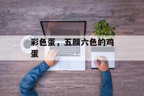 彩色蛋，五颜六色的鸡蛋-第1张图片-