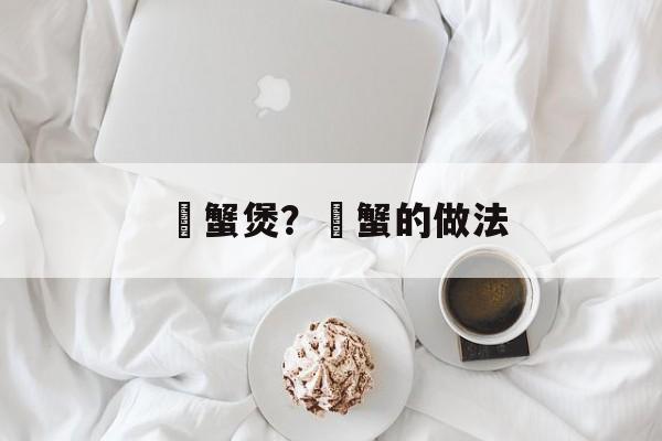 焗蟹煲？焗蟹的做法-第1张图片-