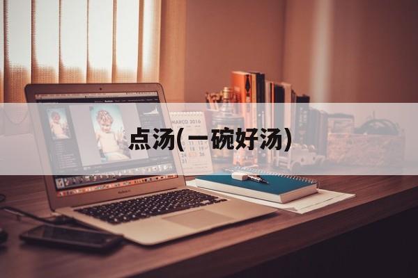 点汤(一碗好汤)-第1张图片-