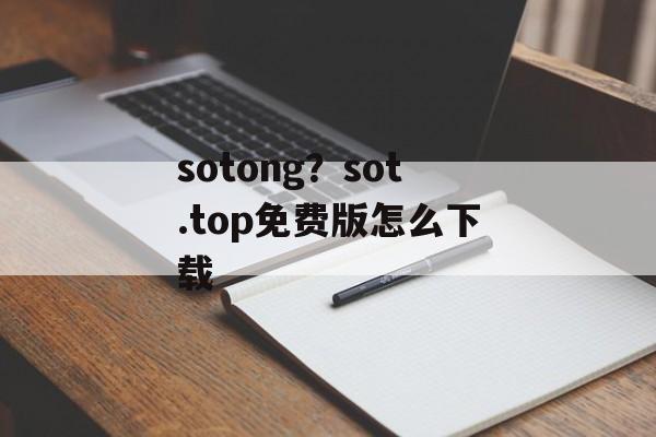 sotong？sot.top免费版怎么下载-第1张图片-