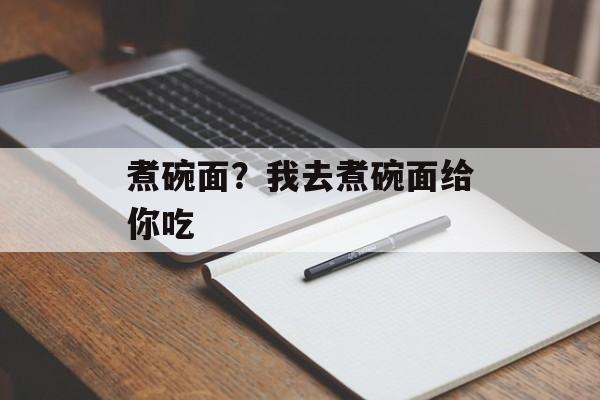 煮碗面？我去煮碗面给你吃-第1张图片-