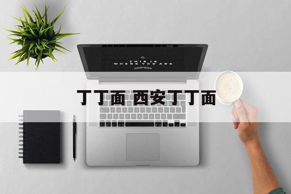 丁丁面 西安丁丁面-第1张图片-