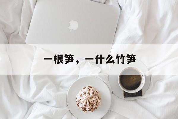 一根笋，一什么竹笋-第1张图片-