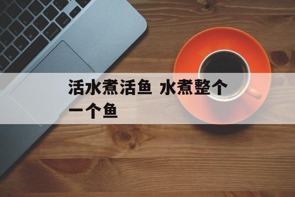 活水煮活鱼 水煮整个一个鱼-第1张图片-