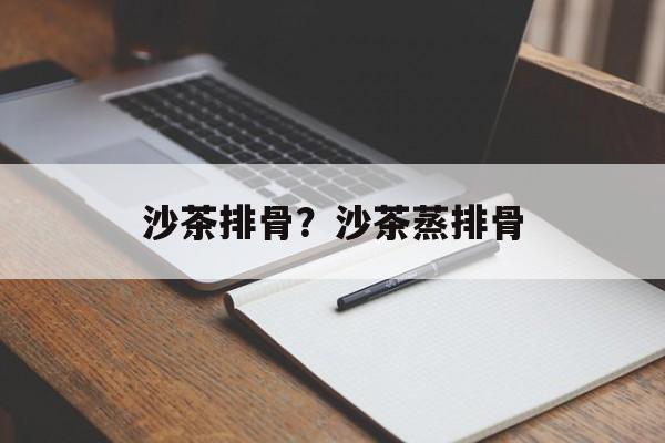 沙茶排骨？沙茶蒸排骨-第1张图片-
