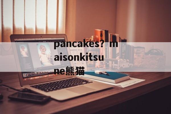 pancakes？maisonkitsune熊猫-第1张图片-